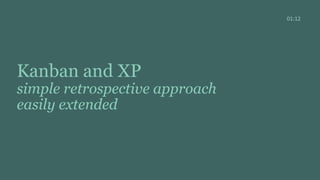 Kanban and XP
simple retrospective approach
easily extended
01:12
 