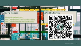 40
David Hanson | ANE 101
David Hanson
dphanson63@yahoo.com
https://www.linkedin.com/in/david-hanson/
https://www.slideshare.net/DavidHanson5
ANE 101 Survey
 