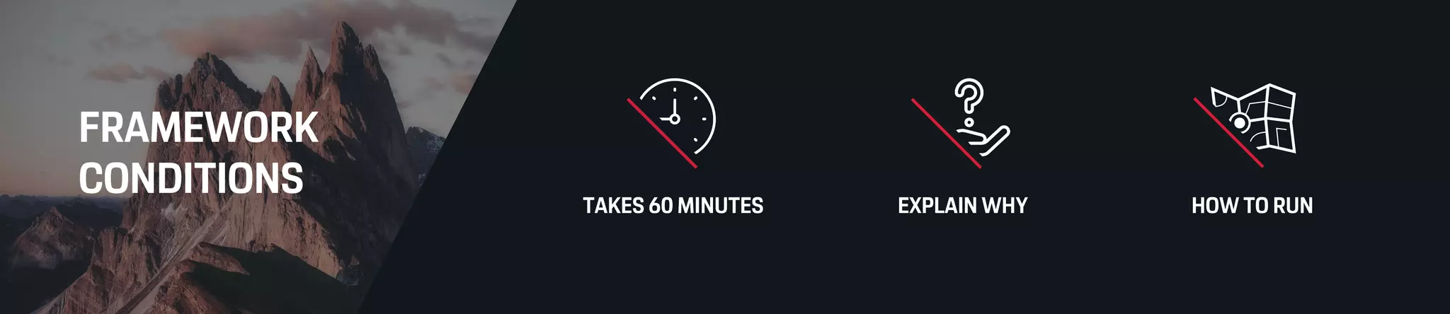 FRAMEWORK
CONDITIONS HOW TO RUNEXPLAIN WHYTAKES 60 MINUTES
 