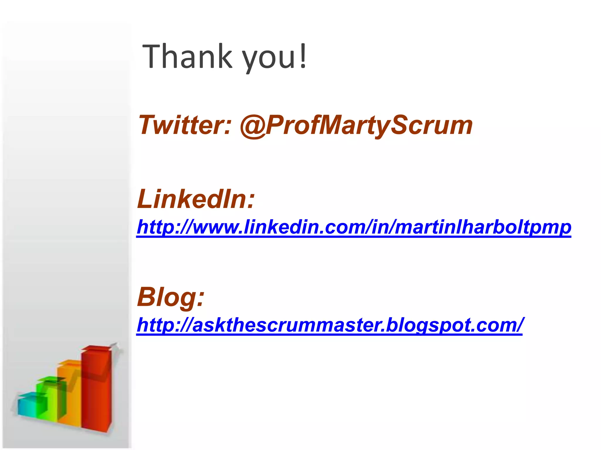 Thank you!
Twitter: @ProfMartyScrum

LinkedIn:
http://www.linkedin.com/in/martinlharboltpmp


Blog:
http://askthescrummaster.blogspot.com/
 