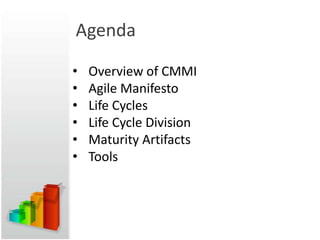Agenda

•   Overview of CMMI
•   Agile Manifesto
•   Life Cycles
•   Life Cycle Division
•   Maturity Artifacts
•   Tools
 