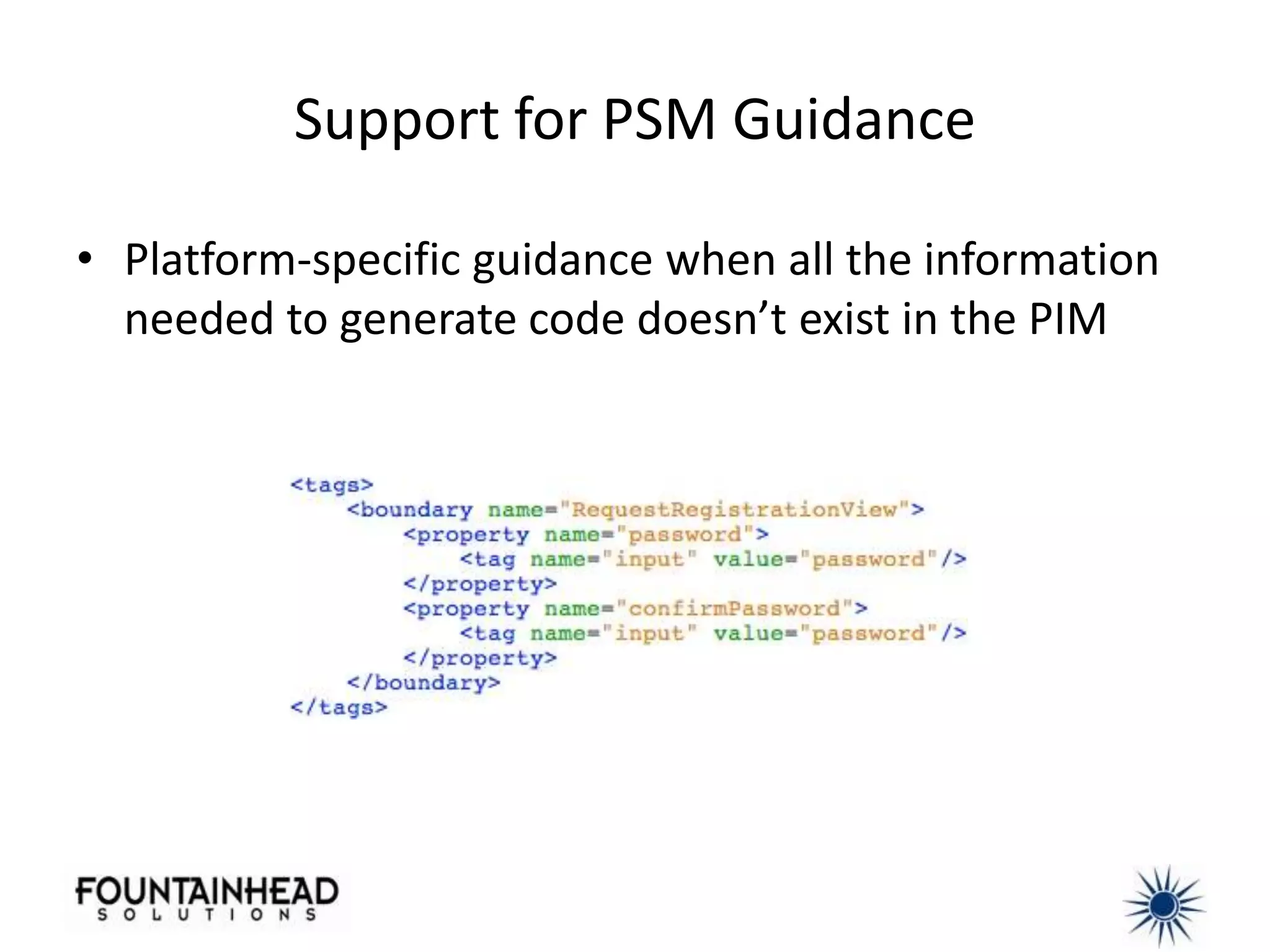 Support for PSM Guidance

• Platform-specific guidance when all the information
  needed to generate code doesn’t exist in the PIM
 