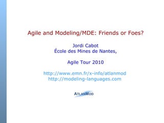   Agile and Modeling/MDE: Friends or Foes?   Jordi Cabot École des Mines de Nantes, Agile Tour 2010 http:// www.emn.fr/x-info/atlanmod  http://modeling-languages.com   