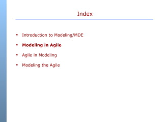 Index <ul><li>Introduction to Modeling/MDE </li></ul><ul><li>Modeling in Agile </li></ul><ul><li>Agile in Modeling </li></...