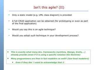 Isn‘t this agile? (II) <ul><li>Only a static model (e.g. UML class diagram) is provided </li></ul><ul><li>A full CRUD appl...