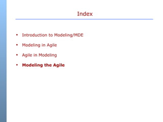 Index <ul><li>Introduction to Modeling/MDE </li></ul><ul><li>Modeling in Agile </li></ul><ul><li>Agile in Modeling </li></...