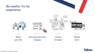 Agile ME 2017 - Rasmus Runberg
Be careful, it’s my
experience
Keep
your DS
Involve
the team
Not everyone loves
changes
N
Please
don’t
 