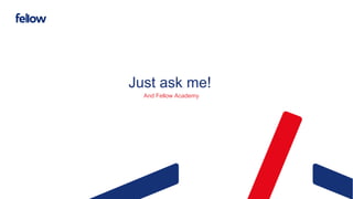Just ask me!
And Fellow Academy
 