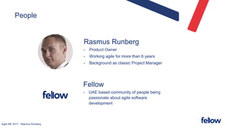 Agile ME 2017 - Rasmus Runberg
People
Rasmus Runberg
• Product Owner
• Working agile for more than 6 years
• Background as classic Project Manager
Fellow
• UAE based community of people being
passionate about agile software
development
 