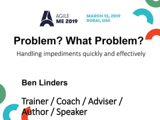 Problem? What Problem?
Handling impediments quickly and effectively
Ben Linders
Trainer / Coach / Adviser /
Author / Speaker
 