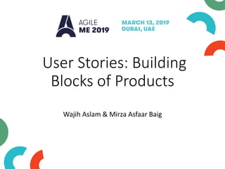 User Stories: Building
Blocks of Products
Wajih Aslam & Mirza Asfaar Baig
 