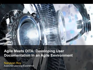 Agile Meets DITA: Developing User
Documentation in an Agile Environment
Nabayan Roy
AutoCAD Learning Experience
 