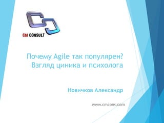 Почему Agile так популярен?
Взгляд циника и психолога
Новичков Александр
www.cmcons.com
 