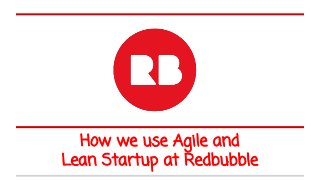 How we use Agile and
Lean Startup at Redbubble
 