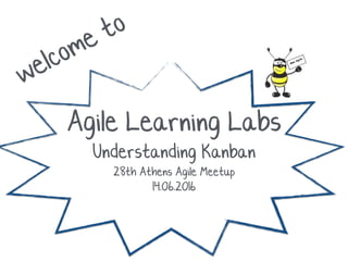 welcome to
Agile Learning Labs
Understanding Kanban
28th Athens Agile Meetup
14.06.2016
 