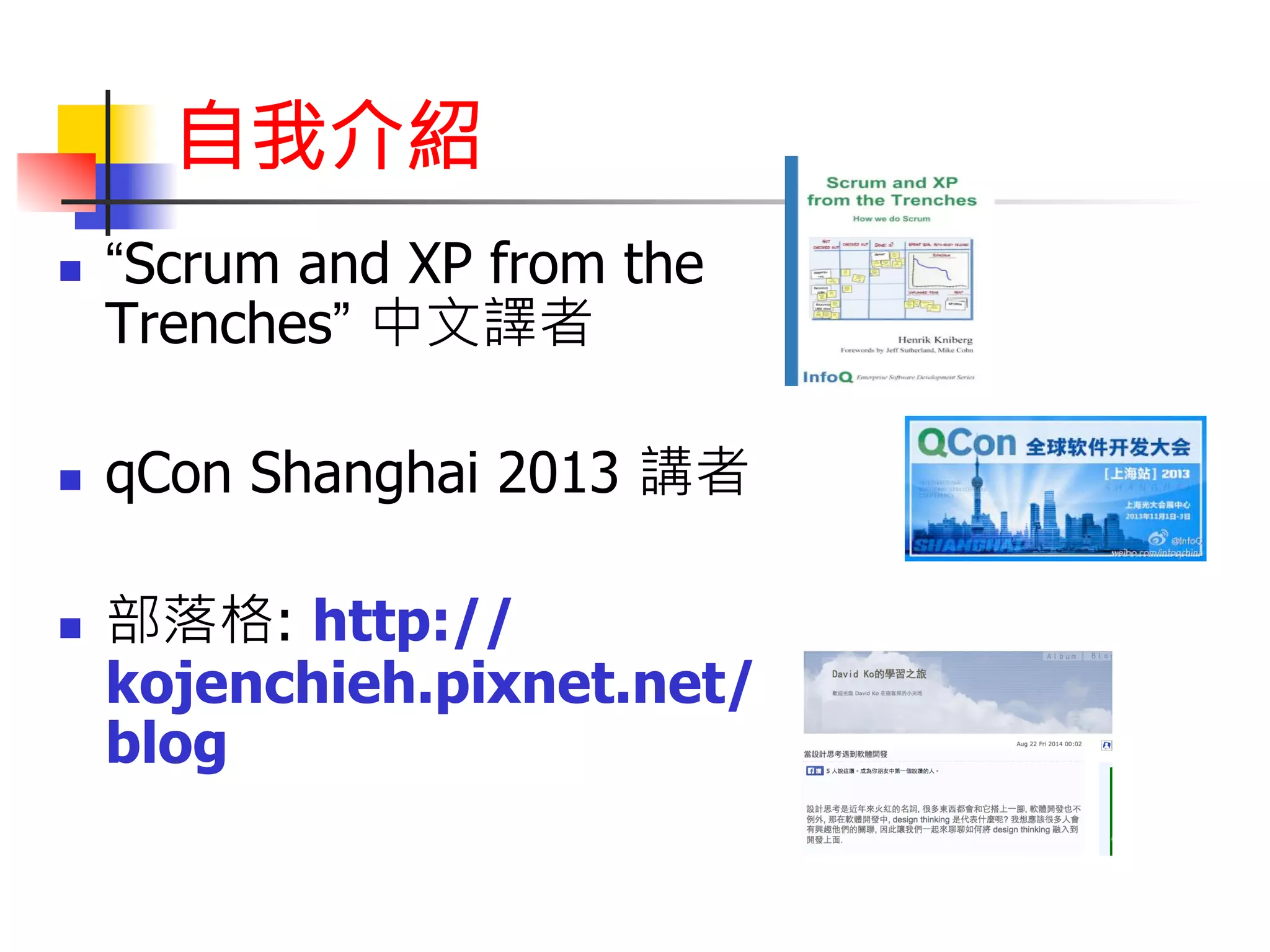 自我介紹 
n “Scrum and XP from the 
Trenches” 中文譯者 
n qCon Shanghai 2013 講者 
n 部落格: http:// 
kojenchieh.pixnet.net/ 
blog 
 