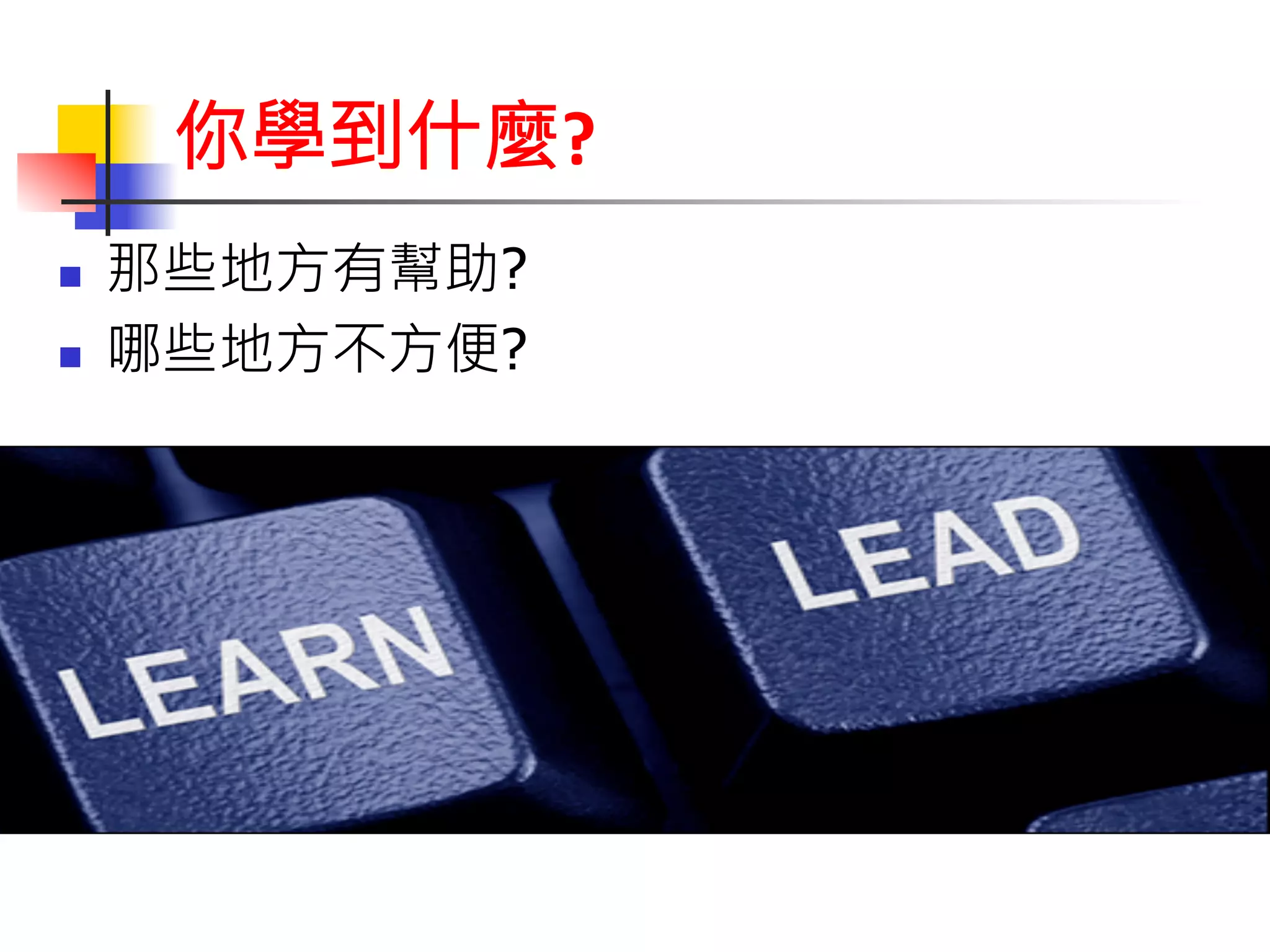 你學到什麼? 
n 那些地方有幫助? 
n 哪些地方不方便? 
 
