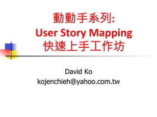 動動手系列: 
User 
Story 
Mapping 
快速上手工作坊 
David Ko 
kojenchieh@yahoo.com.tw 
 