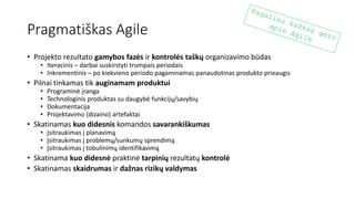 Pragmatiškas Agile
• Projekto rezultato gamybos fazės ir kontrolės taškų organizavimo būdas
• Iteracinis – darbai suskirst...