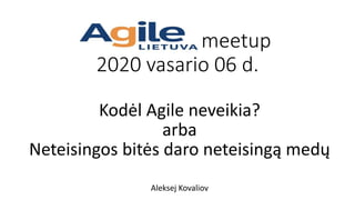 Agile Lietuva meetup
2020 vasario 06 d.
Kodėl Agile neveikia?
arba
Neteisingos bitės daro neteisingą medų
Aleksej Kovaliov
 