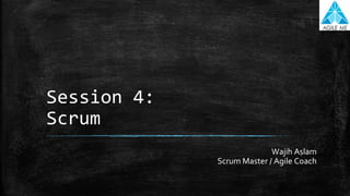 Session 4:
Scrum
Wajih Aslam
Scrum Master / Agile Coach
 