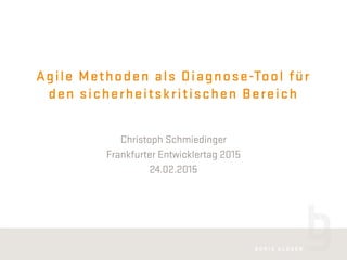 Agile Methoden als Diagnose-Tool für
den sicherheitskritischen Bereich
Christoph Schmiedinger
Frankfurter Entwicklertag 2015
24.02.2015
 