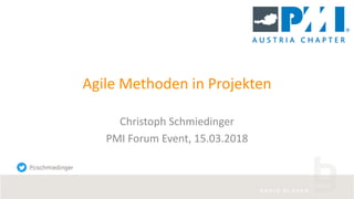Agile Methoden in Projekten
Christoph Schmiedinger
PMI Forum Event, 15.03.2018
@cschmiedinger
 