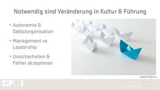 Notwendig sind Veränderung in Kultur & Führung
• Autonomie &
Selbstorganisation
• Management vs.
Leadership
• Unsicherheiten &
Fehler akzeptieren
©kenishirotie @123rf.com
 