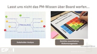 Lasst uns nicht das PM-Wissen über Board werfen...
©faithie, greyjj & jazz42 @123rf.com
Gezieltes quantitatives
Risikomanagement
Stakeholder Analyse
 