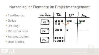 Nutzen agiler Elemente im Projektmanagement
• TaskBoards
• Dailys
• „Pairing“
• Retrospektiven
• Automatization
• User Stories
 