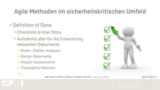 Agile Methoden im sicherheitskritischen Umfeld
• Definition of Done
• Checkliste je User Story
• Aufnahme aller für die Entwicklung
relevanten Dokumente
• Risiko-/Safety-Analysen
• Design Dokumente
• Impact Assessments
• Traceability-Matrizen
• ...
©coramax @123rf.comAgile Process Framefork for Projects in the Safety Critical Field: http://bit.ly/2DcM8Kz
 