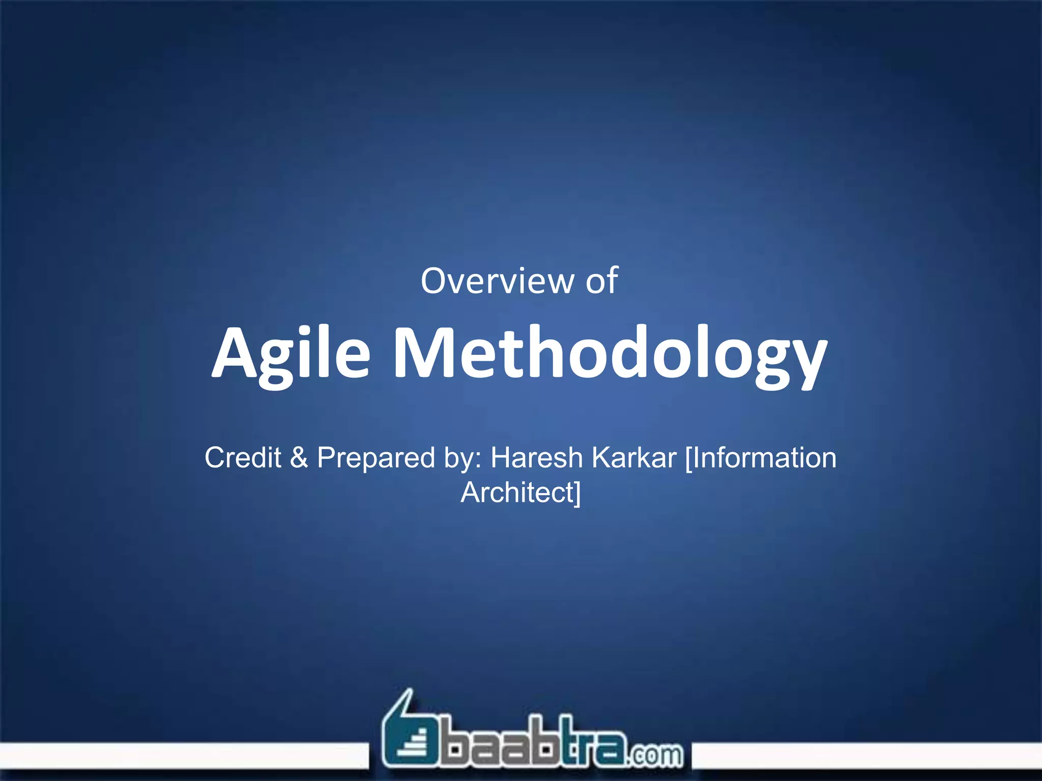 Overview of
Agile Methodology
Credit & Prepared by: Haresh Karkar [Information
Architect]
 