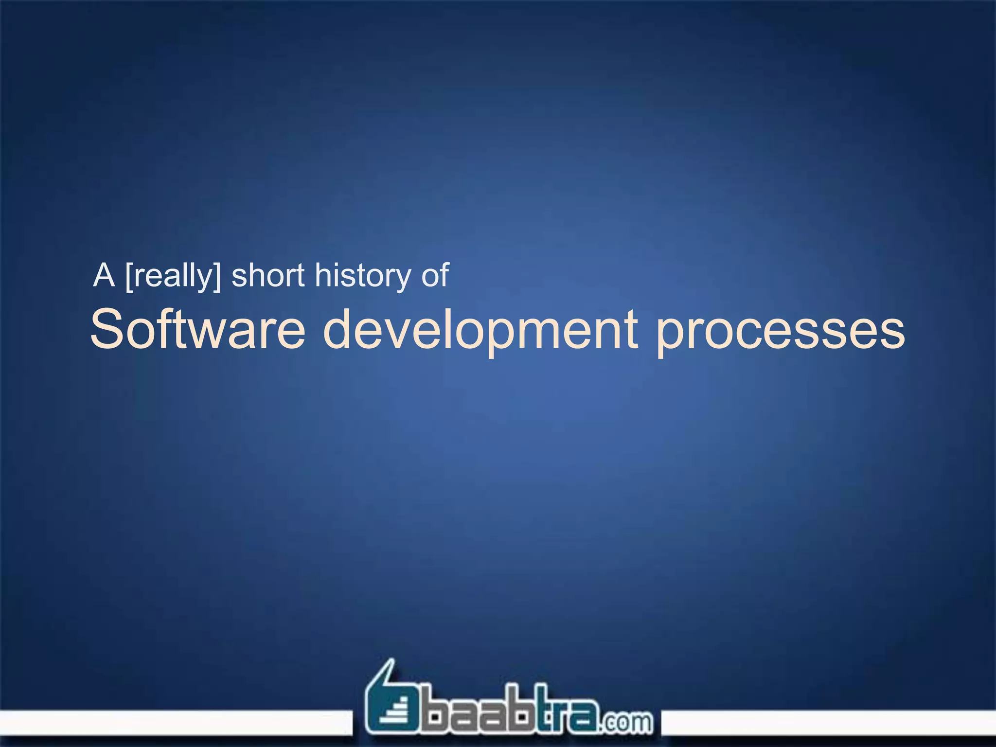 Software development processes
A [really] short history of
 