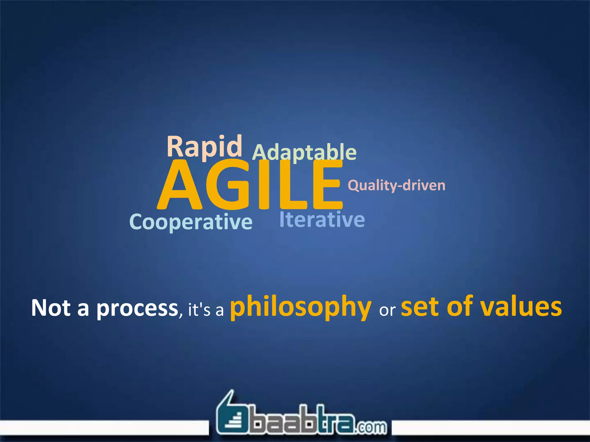 AGILEIterative
AdaptableRapid
Cooperative
Quality-driven
Not a process, it's a philosophy or set of values
 