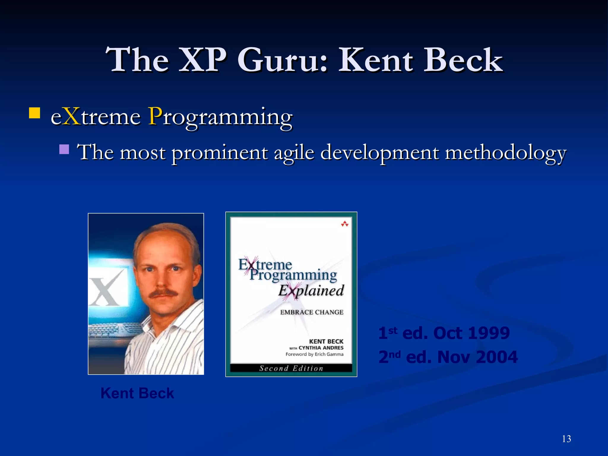 The XP Guru: Kent Beck e X treme  P rogramming The most prominent agile development methodology 1 st  ed. Oct 1999 2 nd  ed. Nov 2004 Kent Beck 