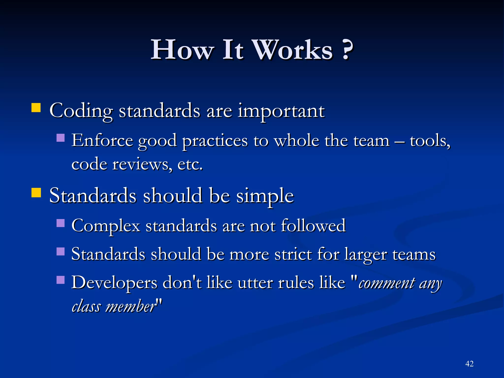 How It Works ? Coding standards are important Enforce good practices to whole the team – tools, code reviews, etc. Standards should be simple Complex standards are not followed Standards should be more strict for larger teams Developers don't like utter rules like &quot; comment any class member &quot; 