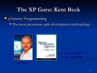 The XP Guru: Kent Beck e X treme  P rogramming The most prominent agile development methodology 1 st  ed. Oct 1999 2 nd  ed. Nov 2004 Kent Beck 