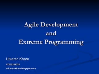Agile Development  and  Extreme Programming  Utkarsh Khare 07030244025 utkarsh-khare.blogspot.com 