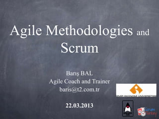 Agile Methodologies and
       Scrum
            Barış BAL
      Agile Coach and Trainer
          baris@t2.com.tr

            22.03.2013
 