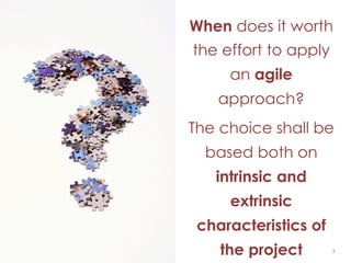 88
When does it worth
the effort to apply
an agile
approach?
The choice shall be
based both on
intrinsic and
extrinsic
characteristics of
the project
 