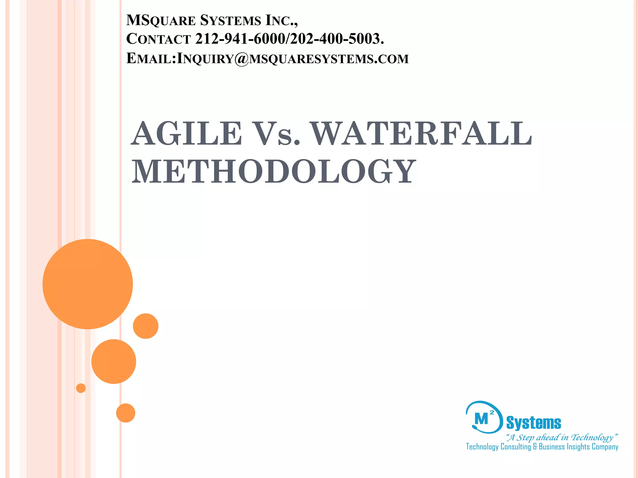 MSQUARE SYSTEMS INC., 
CONTACT 212-941-6000/202-400-5003. 
EMAIL:INQUIRY@MSQUARESYSTEMS.COM 
AGILE Vs. WATERFALL 
METHODOLOGY 
 