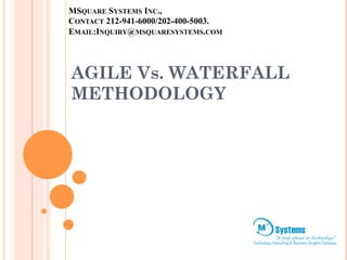 MSQUARE SYSTEMS INC., 
CONTACT 212-941-6000/202-400-5003. 
EMAIL:INQUIRY@MSQUARESYSTEMS.COM 
AGILE Vs. WATERFALL 
METHODOLOGY 
 