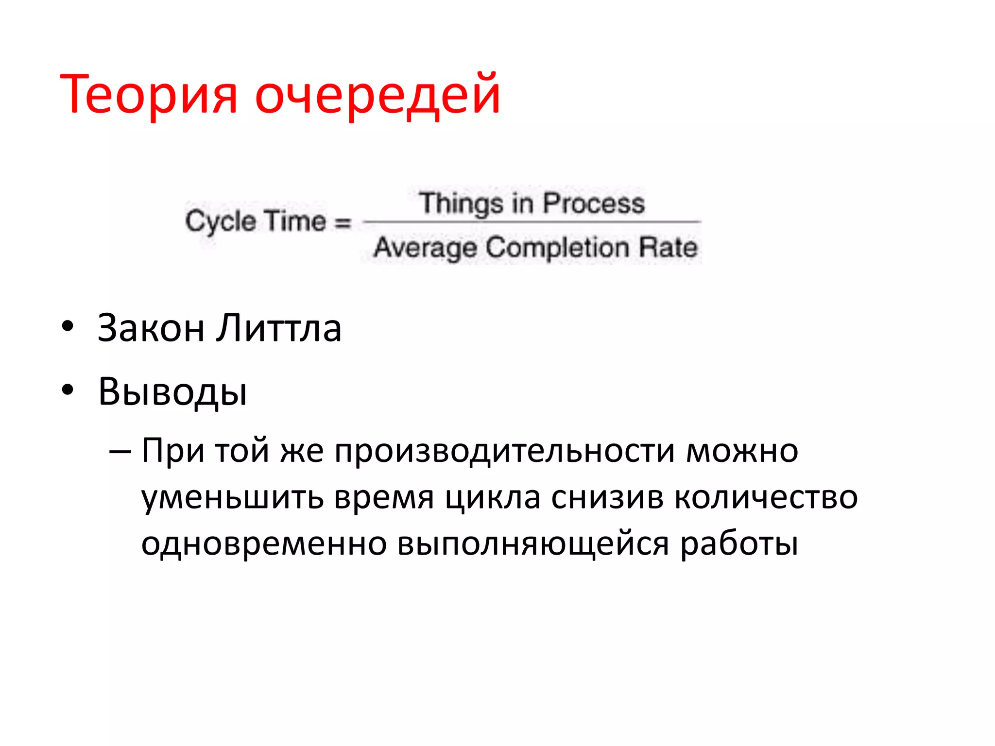 Теория очередей
• Закон Литтла
• Выводы
– При той же производительности можно
уменьшить время цикла снизив количество
одновременно выполняющейся работы
 