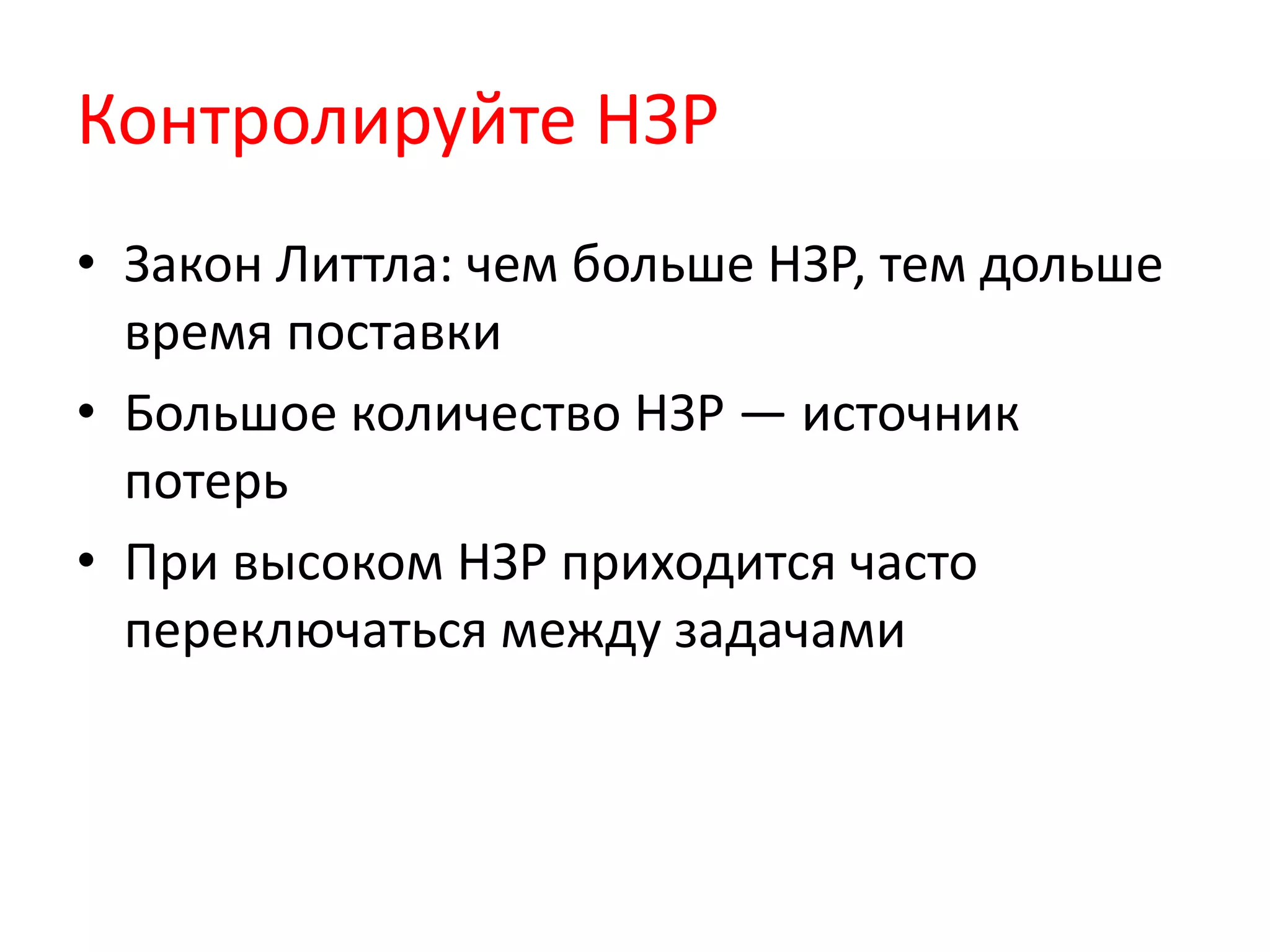 Контролируйте НЗР
• Закон Литтла: чем больше НЗР, тем дольше
время поставки
• Большое количество НЗР — источник
потерь
• При высоком НЗР приходится часто
переключаться между задачами
 