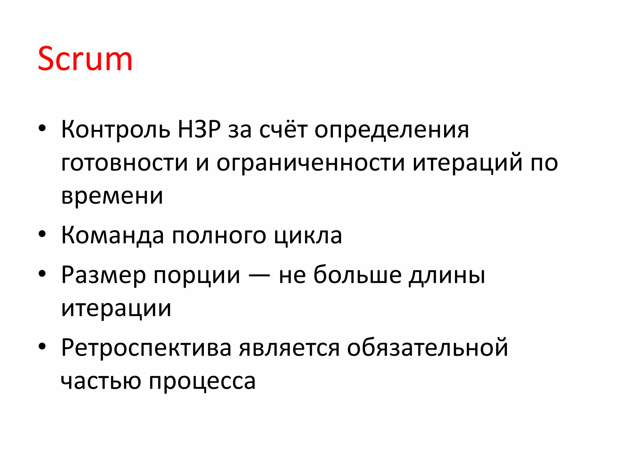 Scrum
• Контроль НЗР за счёт определения
готовности и ограниченности итераций по
времени
• Команда полного цикла
• Размер порции — не больше длины
итерации
• Ретроспектива является обязательной
частью процесса
 