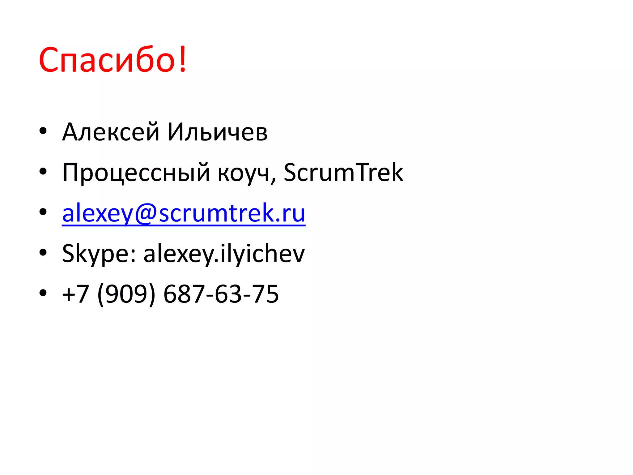 Спасибо!
• Алексей Ильичев
• Процессный коуч, ScrumTrek
• alexey@scrumtrek.ru
• Skype: alexey.ilyichev
• +7 (909) 687-63-75
 
