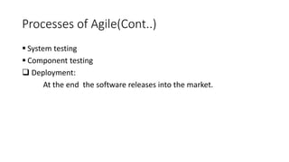 Processes of Agile(Cont..)
 System testing
 Component testing
 Deployment:
At the end the software releases into the market.
 