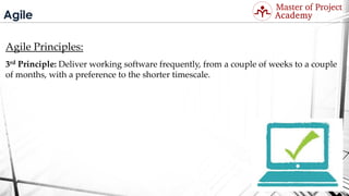 Agile
Agile Principles:
3rd Principle: Deliver working software frequently, from a couple of weeks to a couple
of months, with a preference to the shorter timescale.
Visit: http://masterofproject.com for full course
 