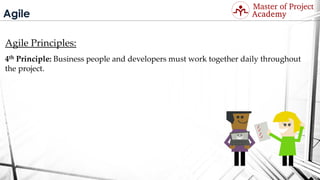Agile
Agile Principles:
4th Principle: Business people and developers must work together daily throughout
the project.
Visit: http://masterofproject.com for full course
 
