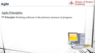 Agile
Agile Principles:
7th Principle: Working software is the primary measure of progress.
Visit: http://masterofproject.com for full course
 